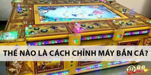 Cách chỉnh máy bắn cá chuẩn chỉnh từ nhà cái QH88